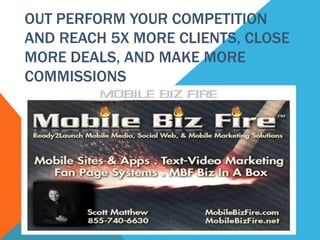 OUT PERFORM YOUR COMPETITION
AND REACH 5X MORE CLIENTS, CLOSE
MORE DEALS, AND MAKE MORE
COMMISSIONS
 