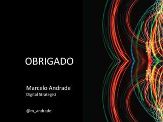 OBRIGADO

Marcelo Andrade
Digital Strategist


@m_andrade
 
