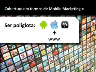 Cobertura em termos de Mobile Marketing =


Ser poliglota:
                        +
                      www
 