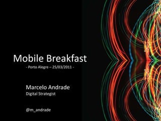 Mobile Breakfast
  - Porto Alegre – 25/03/2011 -




  Marcelo Andrade
  Digital Strategist


  @m_andrade
 
