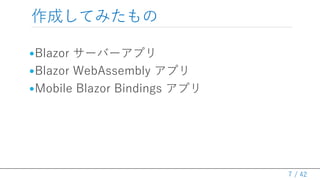 / 42
作成してみたもの
•Blazor サーバーアプリ
•Blazor WebAssembly アプリ
•Mobile Blazor Bindings アプリ
7
 