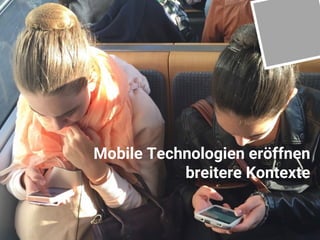 Seite 7
Mobile Technologien eröffnen
breitere Kontexte
 