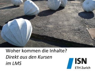 Woher	
  kommen	
  die	
  Inhalte?	
  
Direkt	
  aus	
  den	
  Kursen	
  	
  
im	
  LMS	
  
 