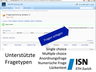 Single	
  choice	
  	
  
Mul)ple	
  choice	
  	
  
Anordnungsfrage	
  
Numerische	
  Frage	
  
Lückentext	
  
Unterstützte	
  
Fragetypen	
  
 