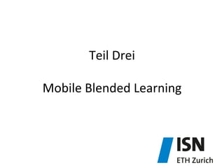Teil	
  Drei	
  
	
  
Mobile	
  Blended	
  Learning	
  	
  
 