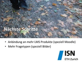 Nächste	
  SchriMe	
  
•  Anbindung	
  an	
  mehr	
  LMS	
  Produkte	
  (speziell	
  Moodle)	
  
•  Mehr	
  Fragetypen	
  (speziell	
  Bilder)	
  
 