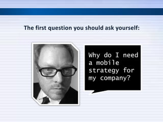 Why do I need
a mobile
strategy for
my company?
 