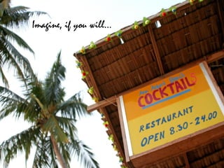 Imagine, if you will…
 