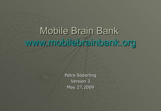 Mobile Brain Bank  www.mobilebrainbank.org Petra Söderling Version 3 May 27,2009 
