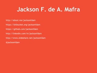 Jackson F. de A. Mafra
http://about.me/jacksonfdam
https://bitbucket.org/jacksonfdam
https://github.com/jacksonfdam
http://linkedin.com/in/jacksonfdam
http://www.slideshare.net/jacksonfdam
@jacksonfdam
 