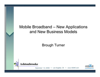 Mobile Broadband – New Applications
     and New Business Models


           Brough Turner
 