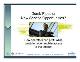 Dumb Pipes or
     New Service Opportunities?




       How operators can profit while
       providing open mobile access
               to the Internet

45
 