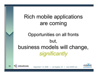Rich mobile applications
             are coming

        Opportunities on all fronts
                   but,
     business models will change,
             significantly

56
 
