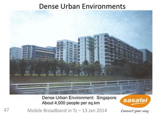 Dense Urban Environments
Dense Urban Environment: Singapore
About 4,000 people per sq.km
47 Mobile Broadband in Tz – 13 Jan 2014
 
