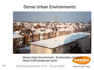 Dense Urban Environments
Dense Urban Environment: Southampton, England
About 2,000 people per sq.km
49 Mobile Broadband in Tz – 13 Jan 2014
 