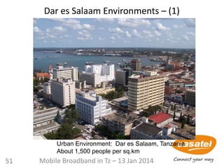 Dar es Salaam Environments – (1)
Urban Environment: Dar es Salaam, Tanzania
About 1,500 people per sq.km
51 Mobile Broadband in Tz – 13 Jan 2014
 