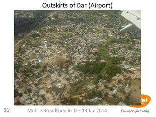 Outskirts of Dar (Airport)
55 Mobile Broadband in Tz – 13 Jan 2014
 