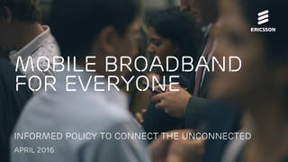 Mobile Broadband
for everyone
Informed policy to connect the unconnected
April 2016
 