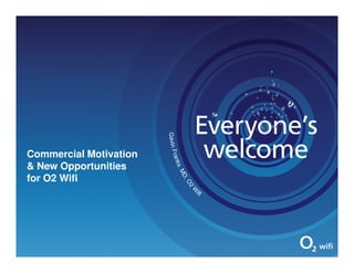 Commercial Motivation
& New Opportunities
for O2 Wifi
 