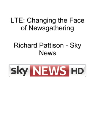 LTE: Changing the Face
of Newsgathering
Richard Pattison - Sky
News
 