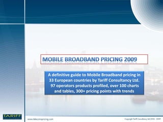 A definitive guide to Mobile Broadband pricing in 
33 European countries by Tariff Consultancy Ltd.
 97 operators products profiled, over 100 charts 
   and tables, 300+ pricing points with trends   
 