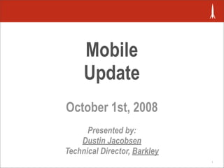 Mobile
     Update
October 1st, 2008
      Presented by:
    Dustin Jacobsen
Technical Director, Barkley
                              1
 
