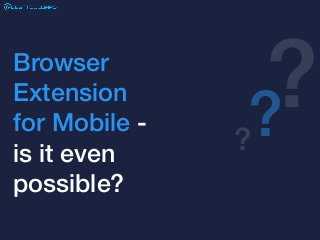 Browser
Extension
for Mobile -
is it even
possible?
??
?
 