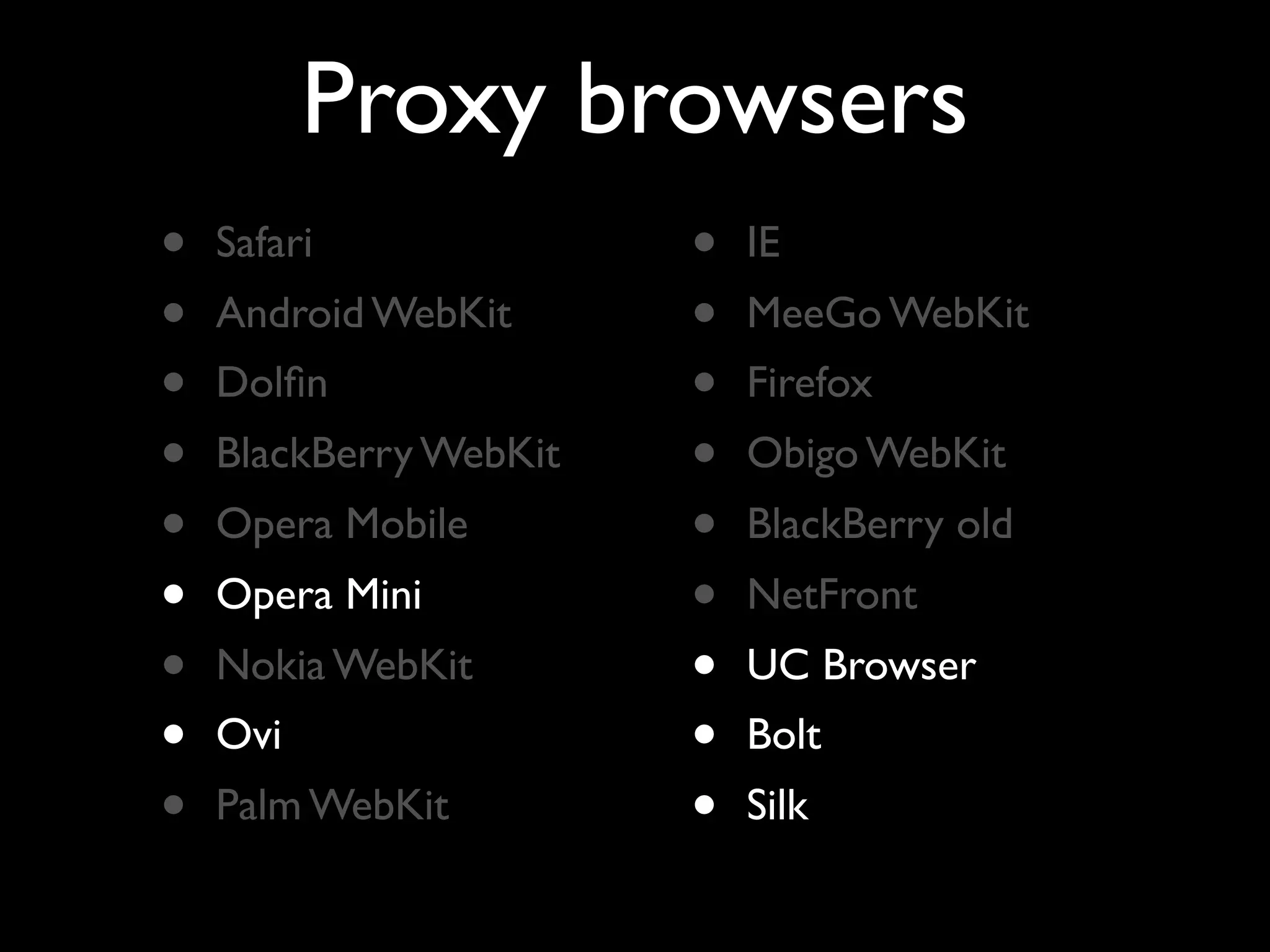 Proxy browsers
•   Safari              •   IE
•   Android WebKit      •   MeeGo WebKit
•   Dolﬁn               •   Firefox
•   BlackBerry WebKit   •   Obigo WebKit
•   Opera Mobile        •   BlackBerry old
•   Opera Mini          •   NetFront
•   Nokia WebKit        •   UC Browser
•   Ovi                 •   Bolt
•   Palm WebKit         •   Silk
 