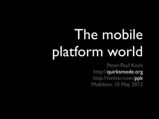 The mobile
platform world
             Peter-Paul Koch
      http://quirksmode.org
      http://twitter.com/ppk
      Mobilism, 10 May 2012
 
