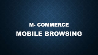 M- COMMERCE
MOBILE BROWSING
 
