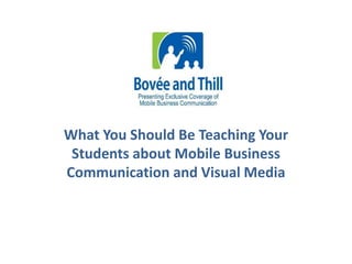 What You Should Be Teaching Your 
Students about Mobile Business 
Communication and Visual Media 
 