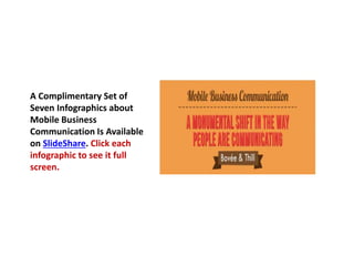 A Complimentary Set of 
Seven Infographics about 
Mobile Business 
Communication Is Available 
on SlideShare. Click each 
...