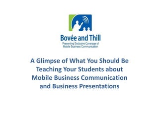 A Glimpse of What You Should Be 
Teaching Your Students about 
Mobile Business Communication 
and Business Presentations 
 