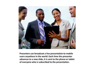 Presenters can broadcast a live presentation to mobile 
users anywhere in the world. Each time the presenter 
advances to ...