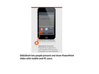 SlideShark lets people present and share PowerPoint 
slides with mobile and PC users. 
 