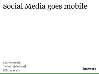 Social Media goes mobile




Charlotte Block
Twitter: @denkwerk
Köln, 29.11.2011      denkwerk
 