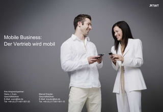 Mobile Business:
Der Vertrieb wird mobil




Ihre Ansprechpartner:
Hans J. Even,                 Marcel Kreuter,
Geschäftsführer               Geschäftsführer
E-Mail: even@twt.de           E-Mail: kreuter@twt.de
Tel. +49 (0) 211-601 601-20   Tel. +49 (0) 211-601 601-10


Copyright 2011 TWT
 