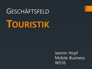 GESCHÄFTSFELD
TOURISTIK
Jasmin Hopf
Mobile Business
WS16
 