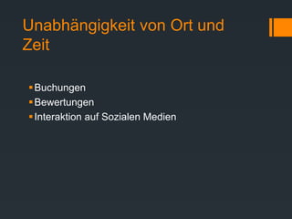 Unabhängigkeit von Ort und
Zeit
Buchungen
Bewertungen
Interaktion auf Sozialen Medien
 