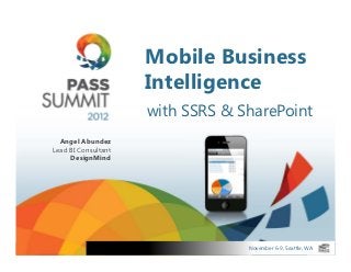 Mobile Business
                     Intelligence
                     with SSRS & SharePoint
  Angel Abundez
Lead BI Consultant
     DesignMind




                                  November 6-9, Seattle, WA
 
