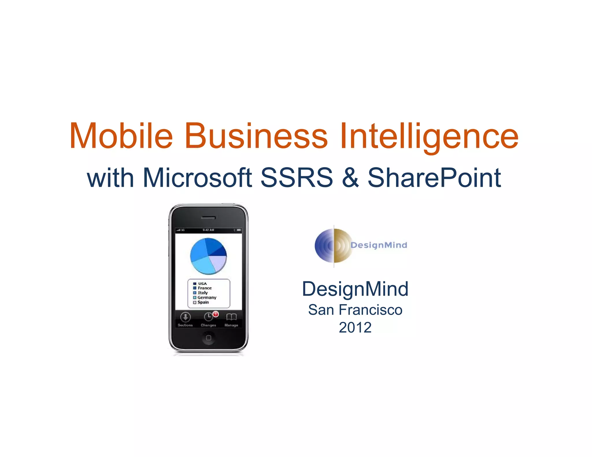Mobile Business Intelligence
 with Microsoft SSRS & SharePoint



                 DesignMind
                  San Francisco
                      2012
 