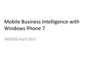 Mobile Business Intelligence with Windows Phone 7 MOSSIG April 2011 