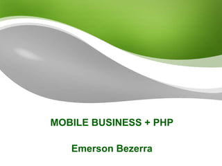 MOBILE BUSINESS + PHP

   Emerson Bezerra
 