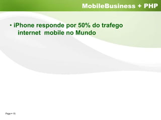 MobileBusiness + PHP


  • iPhone responde por 50% do trafego
      internet mobile no Mundo




Page 15
 