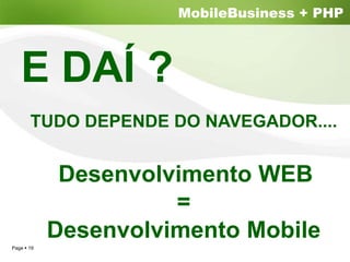 MobileBusiness + PHP



  E DAÍ ?
     TUDO DEPENDE DO NAVEGADOR....


           Desenvolvimento WEB
                    =
          Desenvolvimento Mobile
Page 19
 