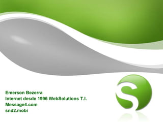 Emerson Bezerra
Internet desde 1996 WebSolutions T.I.
Message4.com
snd2.mobi
 