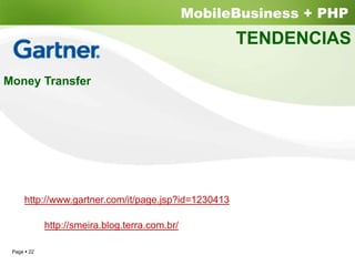 MobileBusiness + PHP
                                                    TENDENCIAS

Money Transfer




    http://www.gartner.com/it/page.jsp?id=1230413

           http://smeira.blog.terra.com.br/

 Page 22
 
