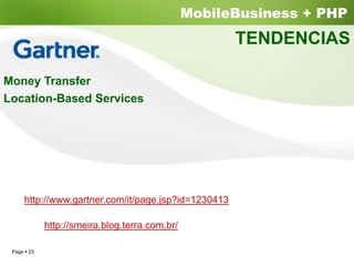 MobileBusiness + PHP
                                                    TENDENCIAS

Money Transfer
Location-Based Services




    http://www.gartner.com/it/page.jsp?id=1230413

           http://smeira.blog.terra.com.br/

 Page 23
 