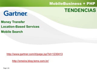 MobileBusiness + PHP
                                                    TENDENCIAS

Money Transfer
Location-Based Services
Mobile Search




    http://www.gartner.com/it/page.jsp?id=1230413

           http://smeira.blog.terra.com.br/

 Page 24
 