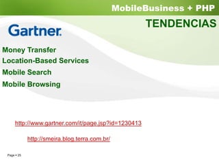 MobileBusiness + PHP
                                                    TENDENCIAS

Money Transfer
Location-Based Services
Mobile Search
Mobile Browsing




    http://www.gartner.com/it/page.jsp?id=1230413

           http://smeira.blog.terra.com.br/

 Page 25
 